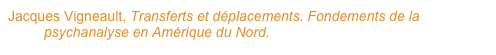Jacques Vigneault, Transferts et déplacements. Fondements de la psychanalyse en Amérique du Nord.
