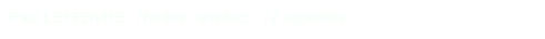 Paul LEFEBVRE, Théâtre, artefact : 12 aspérités